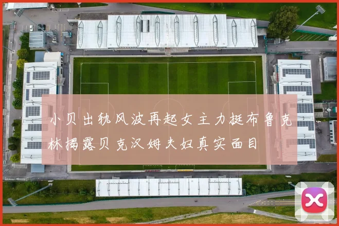 小贝出轨风波再起女主力挺布鲁克林揭露贝克汉姆夫妇真实面目