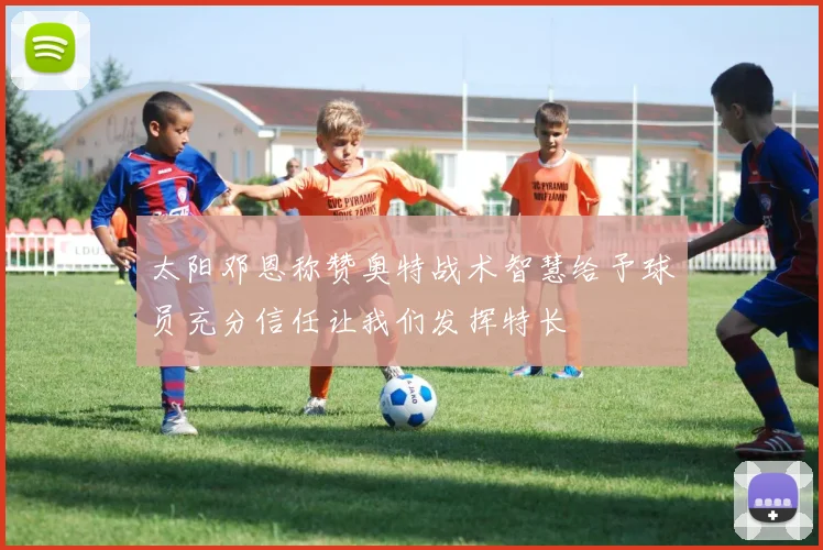 太阳邓恩称赞奥特战术智慧给予球员充分信任让我们发挥特长