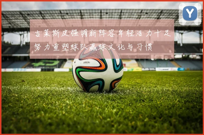 吉莱斯皮强调新阵容年轻活力十足努力重塑球队赢球文化与习惯