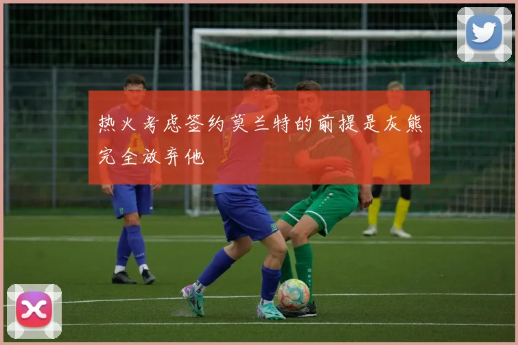 热火考虑签约莫兰特的前提是灰熊完全放弃他