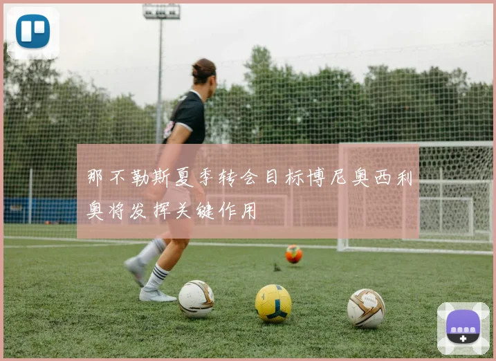 那不勒斯夏季转会目标博尼奥西利奥将发挥关键作用
