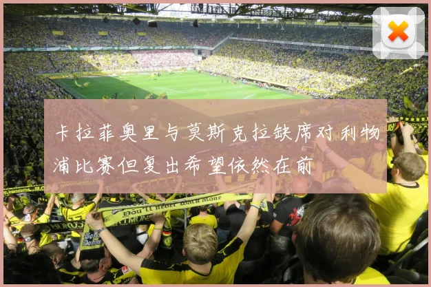 卡拉菲奥里与莫斯克拉缺席对利物浦比赛但复出希望依然在前