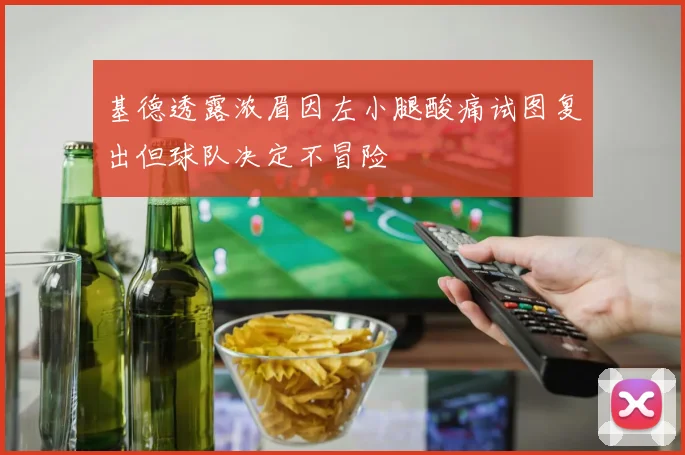 基德透露浓眉因左小腿酸痛试图复出但球队决定不冒险