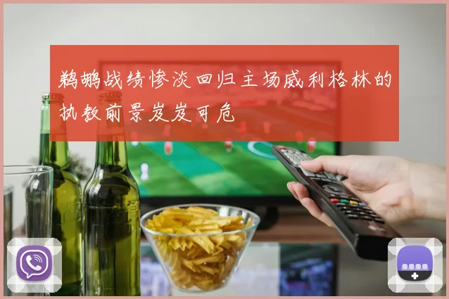 鹈鹕战绩惨淡回归主场威利格林的执教前景岌岌可危