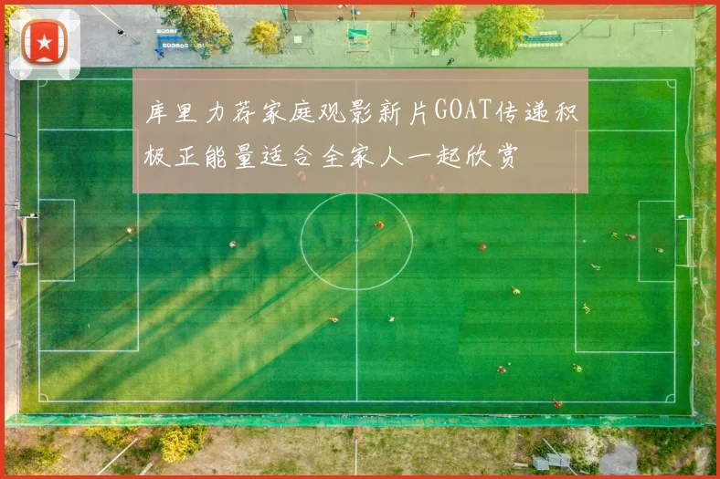 库里力荐家庭观影新片GOAT传递积极正能量适合全家人一起欣赏