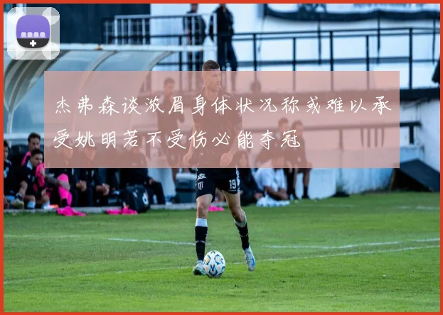 杰弗森谈浓眉身体状况称或难以承受姚明若不受伤必能夺冠
