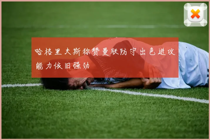 哈格里夫斯称赞曼联防守出色进攻能力依旧强劲