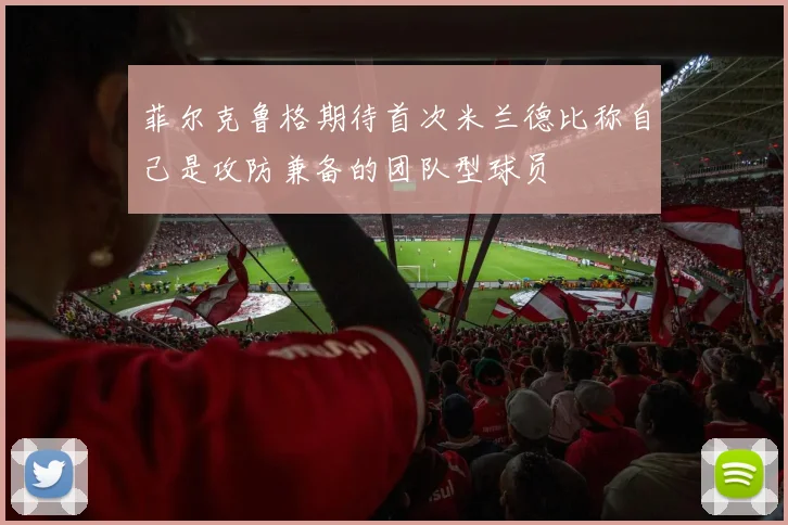 菲尔克鲁格期待首次米兰德比称自己是攻防兼备的团队型球员