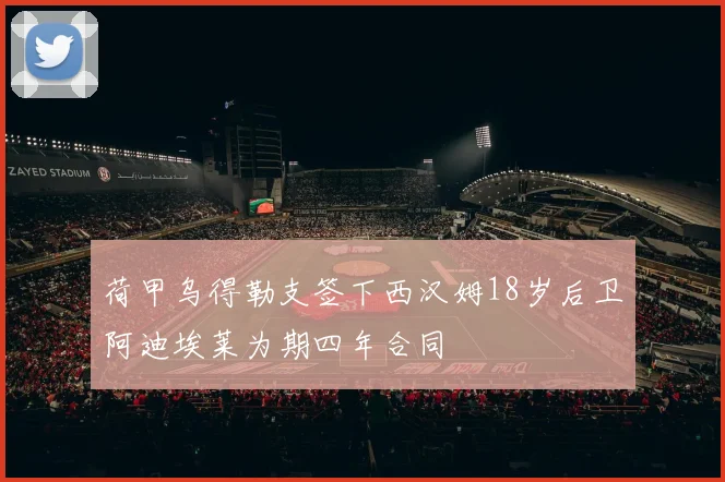 荷甲乌得勒支签下西汉姆18岁后卫阿迪埃莱为期四年合同