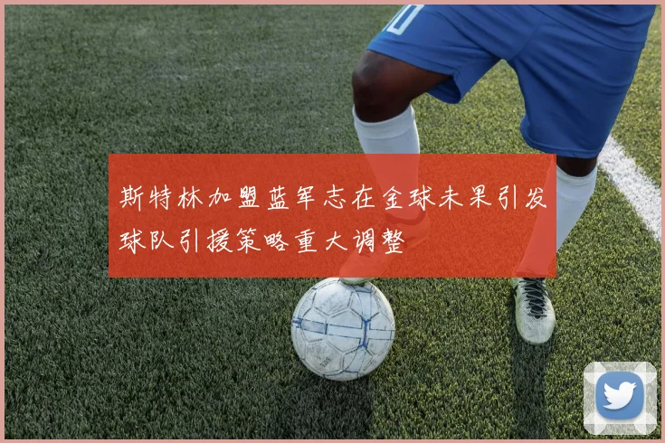 斯特林加盟蓝军志在金球未果引发球队引援策略重大调整