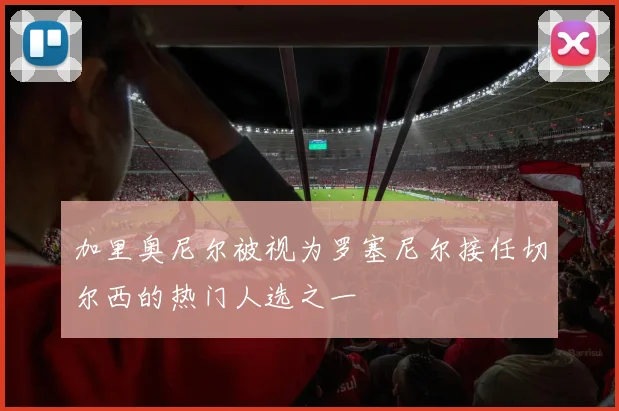 加里奥尼尔被视为罗塞尼尔接任切尔西的热门人选之一