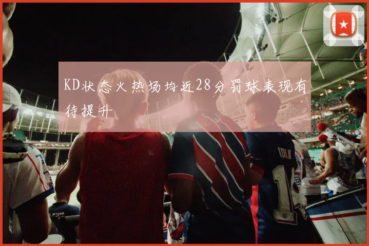 KD状态火热场均近28分罚球表现有待提升